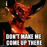 Satan | DON'T MAKE ME COME UP THERE | image tagged in satan | made w/ Imgflip meme maker