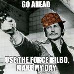 Bronson with Pistol | GO AHEAD USE THE FORCE BILBO, MAKE MY DAY. | image tagged in bronson with pistol,scumbag | made w/ Imgflip meme maker