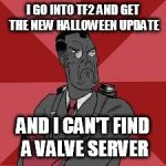 TF2 Medic Meme | I GO INTO TF2 AND GET THE NEW HALLOWEEN UPDATE AND I CAN'T FIND A VALVE SERVER | image tagged in tf2 medic meme,tf2,tf2 halloween 2015,valve servers | made w/ Imgflip meme maker