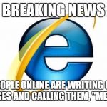 Internet Explorer | BREAKING NEWS PEOPLE ONLINE ARE WRITING ON IMAGES AND CALLING THEM, "MEMES" | image tagged in memes,internet explorer | made w/ Imgflip meme maker