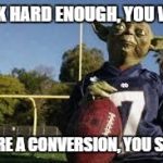 YodaFootball | KICK HARD ENOUGH, YOU WILL SCORE A CONVERSION, YOU SHALL | image tagged in yodafootball | made w/ Imgflip meme maker