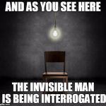 interrogation | AND AS YOU SEE HERE THE INVISIBLE MAN IS BEING INTERROGATED | image tagged in interrogation | made w/ Imgflip meme maker