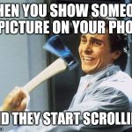Christian Bale With Axe | WHEN YOU SHOW SOMEONE A PICTURE ON YOUR PHONE AND THEY START SCROLLING | image tagged in christian bale with axe | made w/ Imgflip meme maker
