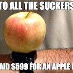 Unique Apple Watch | TO ALL THE SUCKERS WHO PAID $599 FOR AN APPLE WATCH | image tagged in unique apple watch | made w/ Imgflip meme maker