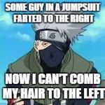 Kakashi | SOME GUY IN A JUMPSUIT FARTED TO THE RIGHT NOW I CAN'T COMB MY HAIR TO THE LEFT | image tagged in kakashi | made w/ Imgflip meme maker