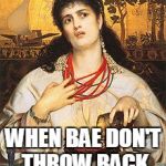 Medea | WHEN BAE DON'T THROW BACK | image tagged in medea | made w/ Imgflip meme maker