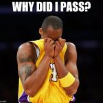 KOBE CRYING | WHY DID I PASS? | image tagged in kobe crying | made w/ Imgflip meme maker