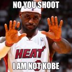 chetati lebron | NO YOU SHOOT I AM NOT KOBE | image tagged in chetati lebron | made w/ Imgflip meme maker