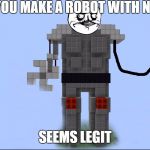 meme-bot | WHEN YOU MAKE A ROBOT WITH NO MODS SEEMS LEGIT | image tagged in meme-bot | made w/ Imgflip meme maker
