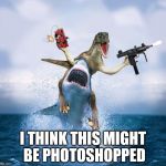 Inspired by my comment on a front-page meme. | I THINK THIS MIGHT BE PHOTOSHOPPED | image tagged in memes,raptor riding shark,photoshop | made w/ Imgflip meme maker