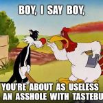 Useless  Asshole | BOY,  I  SAY  BOY, YOU'RE  ABOUT  AS  USELESS  AS  AN  ASSHOLE  WITH  TASTEBUDS | image tagged in foghorn leghorn,useless,asshole,sylvester the cat | made w/ Imgflip meme maker