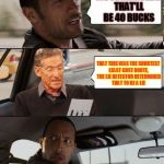 The Rock driving | WE'VE ARRIVED... THAT'LL BE 40 BUCKS THAT THIS WAS THE SHORTEST LEAST COST ROUTE, THE LIE DETECTOR DETERMINED THAT TO BE A LIE | image tagged in the rock driving maury,the rock driving,maury lie detector,memes | made w/ Imgflip meme maker