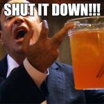 Shut it down now | SHUT IT DOWN!!! | image tagged in shut it down now | made w/ Imgflip meme maker