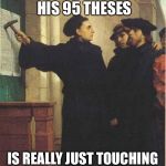Martin luther door | SAYS HE'S NAILING HIS 95 THESES IS REALLY JUST TOUCHING THE WALL WITH A HAMMER | image tagged in martin luther door | made w/ Imgflip meme maker