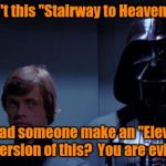 Just when Luke thought he could still turn Vader from the Dark Side, the elevator ride dashed those hopes............. | Father, isn't this "Stairway to Heaven" playing? You had someone make an "Elevator" version of this?  You are evil! | image tagged in star wars elevator,star wars,meme,funny memes | made w/ Imgflip meme maker
