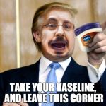 DeanoVaseline | TAKE YOUR VASELINE, AND LEAVE THIS CORNER | image tagged in deanovaseline | made w/ Imgflip meme maker
