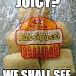  juicy huh? | JUICY? WE SHALL SEE | image tagged in juicy huh | made w/ Imgflip meme maker