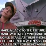 Back to the future | MAKE A BACK TO THE FUTURE REMAKE WITH NO FLYING CARS BUT PEOPLE STARE AT THEIR PHONES AND GET OFFENDED WHEN ASSHOLES GET CALLED OUT FOR BEIN | image tagged in back to the future | made w/ Imgflip meme maker