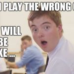 School shocked derek | WHEN I PLAY THE WRONG CHORD AND WILL BE LIKE ... | image tagged in school shocked derek | made w/ Imgflip meme maker