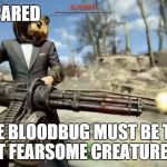 The Bloodbug Is The New Cazadore | I AM SCARED THE BLOODBUG MUST BE THE MOST FEARSOME CREATURE YET... | image tagged in fallout 4 crazy,fallout 4,fallout | made w/ Imgflip meme maker