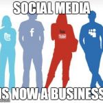 Social Media | SOCIAL MEDIA IS NOW A BUSINESS | image tagged in social media | made w/ Imgflip meme maker