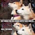 constipation dogs | I HEARD SNIPER KITTY IS IN TOWN. BUT WHEN YOU KILL BEARS WITH YOUR MOUTH.... WELL, YOU KNOW. | image tagged in constipation dogs | made w/ Imgflip meme maker