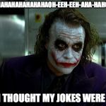 joker | AAAHAHAHAHAHAHAHAHAOH-EEH-EEH-AHA-HAHOHEEHA. AND I THOUGHT MY JOKES WERE BAD! | image tagged in joker | made w/ Imgflip meme maker