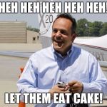 Evil Matt Bevin | HEH HEH HEH HEH HEH! LET THEM EAT CAKE! | image tagged in evil matt bevin | made w/ Imgflip meme maker