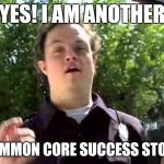Mah education | YES! I AM ANOTHER COMMON CORE SUCCESS STORY | image tagged in retarded policeman,common core,blacklivesmatter | made w/ Imgflip meme maker