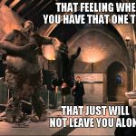 I have at least one troll that downvotes EVERYTHING I do...no worries tho'. That just tells me I'm doing something right. | THAT FEELING WHEN YOU HAVE THAT ONE TROLL THAT JUST WILL NOT LEAVE YOU ALONE | image tagged in harry potter troll,trolling,harry potter,funny,downvote fairy | made w/ Imgflip meme maker