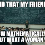 What a woman wants | AND THAT MY FRIENDS IS HOW MATHEMATICALLY YOU FIND OUT WHAT A WOMAN WANTS | image tagged in math in a nutshell,women,funny,love | made w/ Imgflip meme maker