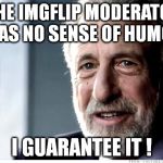 I Guarantee it | THE IMGFLIP MODERATOR HAS NO SENSE OF HUMOR I GUARANTEE IT ! | image tagged in i guarantee it,lolz,imgflip,smile | made w/ Imgflip meme maker