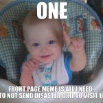 just one baby | ONE FRONT PAGE MEME IS ALL I NEED.. TO NOT SEND DISASTER GIRL TO VISIT U. | image tagged in just one baby | made w/ Imgflip meme maker