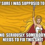 Shera | I'M PRETTY SURE I WAS SUPPOSED TO BE SHE-RA NO, SERIOUSLY. SOMEBODY NEEDS TO FIX THIS SHIT | image tagged in shera | made w/ Imgflip meme maker