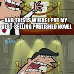 Timmy's Dad | AND THIS IS WHERE I PUT MY BEST-SELLING PUBLISHED NOVEL IF I WROTE ONE! | image tagged in timmy's dad | made w/ Imgflip meme maker