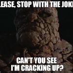 Fantastic Four Thing Template 1 | PLEASE, STOP WITH THE JOKES CAN'T YOU SEE I'M CRACKING UP? | image tagged in fantastic four thing template 1 | made w/ Imgflip meme maker