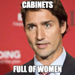 Trudeau | CABINETS FULL OF WOMEN | image tagged in trudeau,binders full of women,canada,mitt romney,justin trudeau,women | made w/ Imgflip meme maker