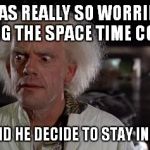 Why, Doc, why? | IF DOC WAS REALLY SO WORRIED ABOUT UPSETTING THE SPACE TIME CONTINUUM THEN WHY DID HE DECIDE TO STAY IN THE 1800S? | image tagged in back to the future doc | made w/ Imgflip meme maker