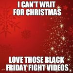 CHRISTMAS BLACK FRIDAY | I CAN'T WAIT FOR CHRISTMAS LOVE THOSE BLACK FRIDAY FIGHT VIDEOS | image tagged in redchristmastree,black friday,christmas | made w/ Imgflip meme maker