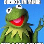 Kermit the Frog Meme | HAD MY ANCESTRAL DNA CHECKED. I'M FRENCH AND A TAD-POLISH | image tagged in kermit the frog meme | made w/ Imgflip meme maker