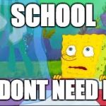 I dont need it | SCHOOL I DONT NEED IT | image tagged in i dont need it | made w/ Imgflip meme maker