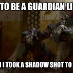 Destiny Exo | I USED TO BE A GUARDIAN LIKE YOU BUT THEN I TOOK A SHADOW SHOT TO THE KNEE | image tagged in destiny exo | made w/ Imgflip meme maker