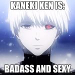 Kaneki Ken | KANEKI KEN IS: BADASS AND SEXY | image tagged in kaneki ken | made w/ Imgflip meme maker