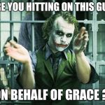 Slow Clap | ARE YOU HITTING ON THIS GUY ON BEHALF OF GRACE ? | image tagged in slow clap | made w/ Imgflip meme maker