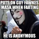 Anonymous | PUTS ON GUY FAWKES MASK WHEN FARTING HE IS ANONYMOUS | image tagged in anonymous,fart,farting,farts,farted,guy fawkes | made w/ Imgflip meme maker