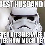 storm trooper | THE BEST HUSBAND EVER NEVER HITS HIS WIFE NO MATTER HOW MUCH HE TRIES | image tagged in storm trooper | made w/ Imgflip meme maker