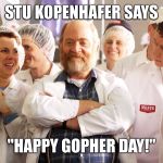 Happy Gopher Day | STU KOPENHAFER SAYS "HAPPY GOPHER DAY!" | image tagged in happy gopher day | made w/ Imgflip meme maker