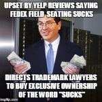 yelp | UPSET BY YELP REVIEWS SAYING FEDEX FIELD  SEATING SUCKS DIRECTS TRADEMARK LAWYERS TO BUY EXCLUSIVE OWNERSHIP OF THE WORD "SUCKS" | image tagged in redskins | made w/ Imgflip meme maker