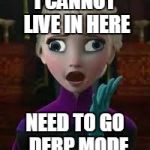 Elsa derped out on drugs | I CANNOT LIVE IN HERE NEED TO GO 
DERP MODE | image tagged in elsa derped out on drugs | made w/ Imgflip meme maker