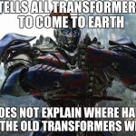 Transformers | TELLS ALL TRANSFORMERS TO COME TO EARTH DOES NOT EXPLAIN WHERE HALF OF THE OLD TRANSFORMERS WENT | image tagged in transformers,scumbag | made w/ Imgflip meme maker